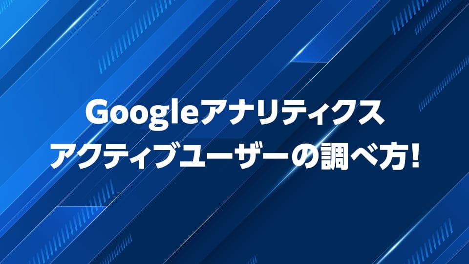 Googleアナリティクスでのアクティブユーザーの調べ方を解説