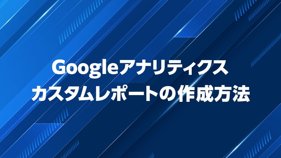 Googleアナリティクスのカスタムレポート作り方を解説