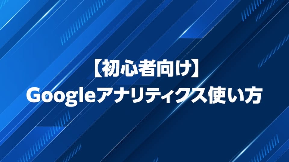 Googleアナリティクスの使い方を初心者向けに解説