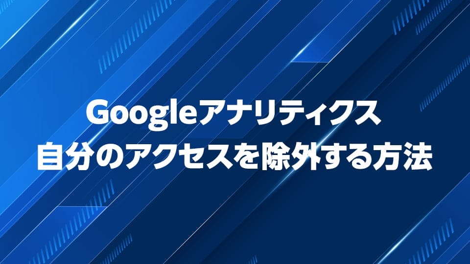 Googleアナリティクスでアクセスを除外する方法を解説