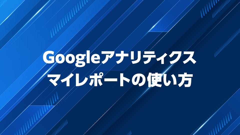Googleアナリティクスのマイレポートの使い方を解説