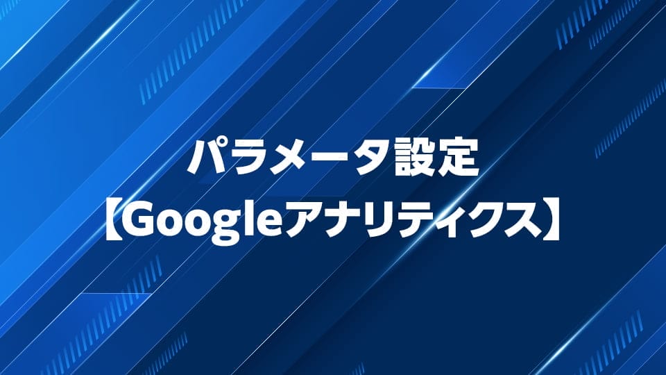 Googleアナリティクスのパラメータ設定を解説