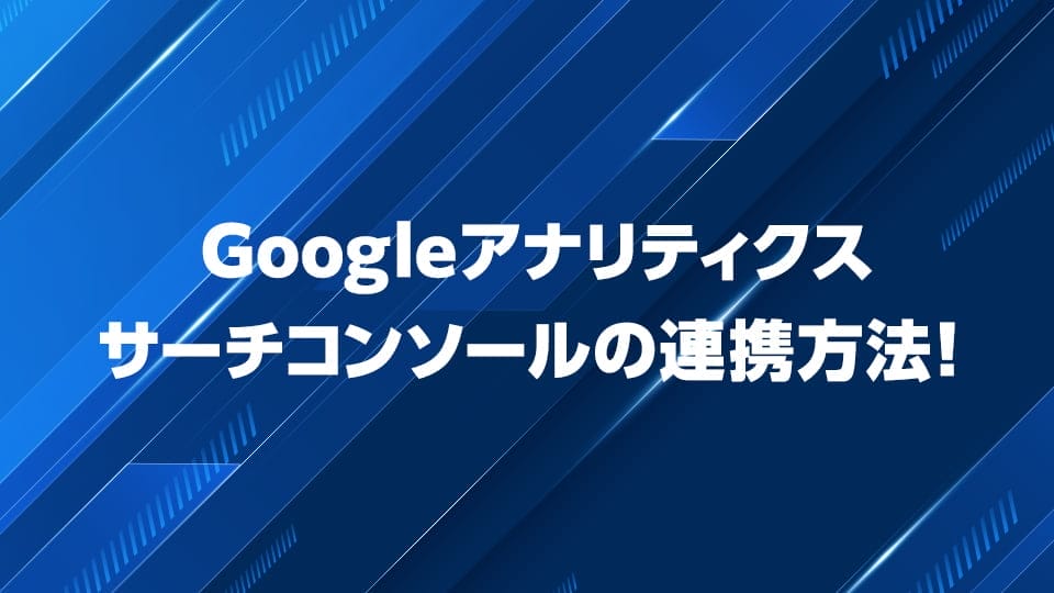Googleアナリティクス・サーチコンソールの連携方法を解説