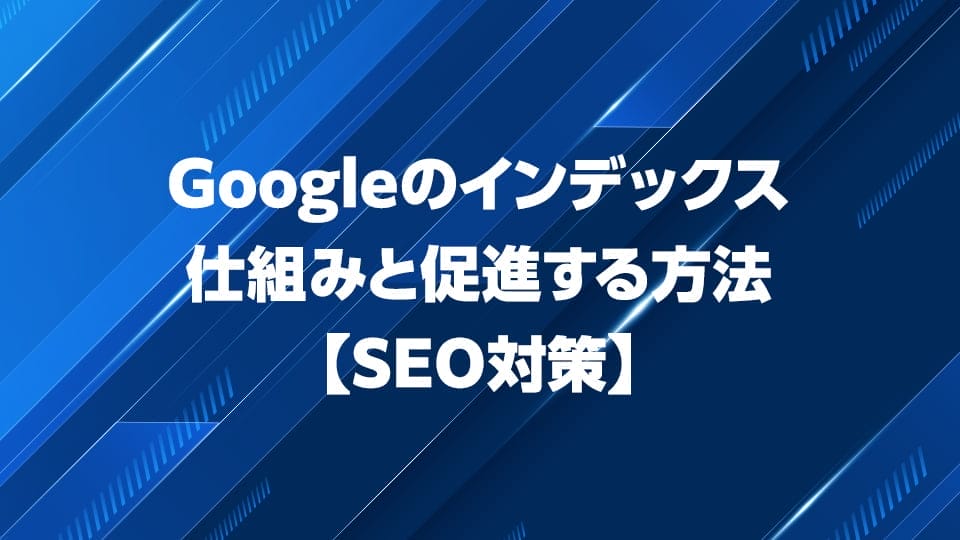 Googleのインデックスの仕組み・促進する方法を解説