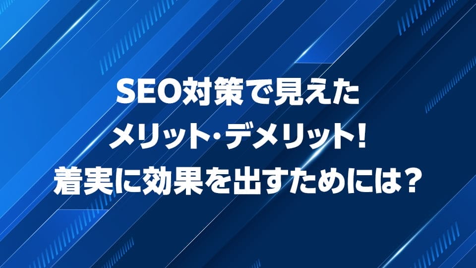 SEO対策で見えたメリット・デメリットを解説