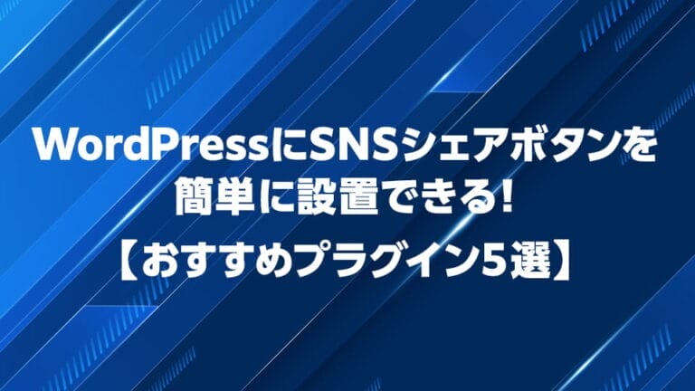 WordPressでSNSシェアボタンを設置できるおすすめプラグイン5選を解説