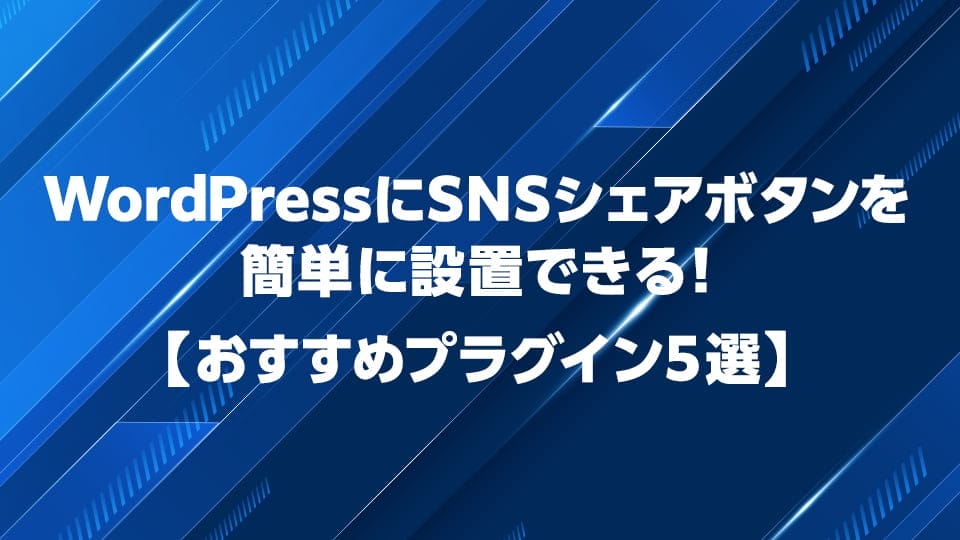WordPressでSNSシェアボタンを設置できるおすすめプラグイン5選を解説
