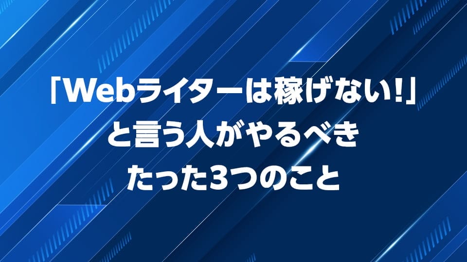 「Webライターは稼げない！」と言う人がやるべき3つのことを解説