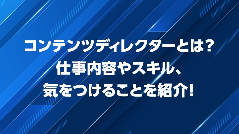 コンテンツディレクターの仕事内容やスキル、気をつけることを解説