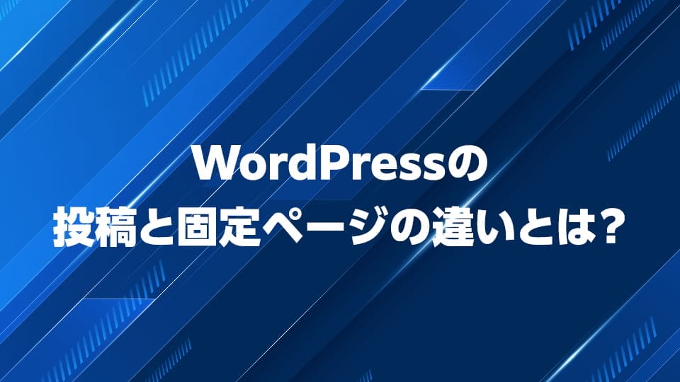 WordPressの投稿と固定ページの違いについて解説
